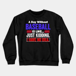 A Day Without Baseball is Like..Just Kidding I Have No Idea Crewneck Sweatshirt